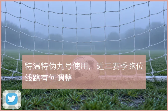 特温特伪九号使用，近三赛季跑位线路有何调整