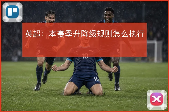 英超：本赛季升降级规则怎么执行
