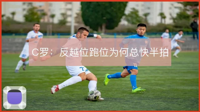 C罗：反越位跑位为何总快半拍