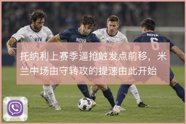 托纳利上赛季逼抢触发点前移,米兰中场由守转攻的提速由此开始