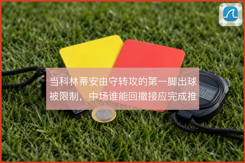 当科林蒂安由守转攻的第一脚出球被限制，中场谁能回撤接应完成推进
