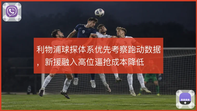 利物浦球探体系优先考察跑动数据，新援融入高位逼抢成本降低