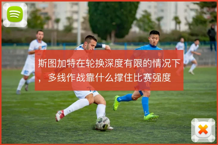 斯图加特在轮换深度有限的情况下，多线作战靠什么撑住比赛强度