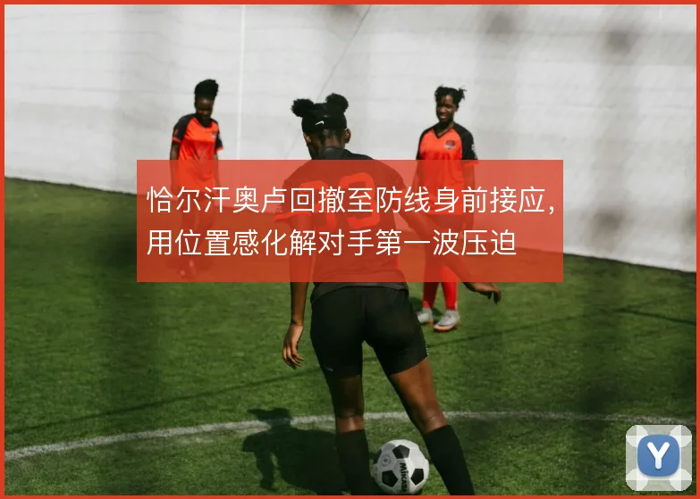 恰尔汗奥卢回撤至防线身前接应,用位置感化解对手第一波压迫