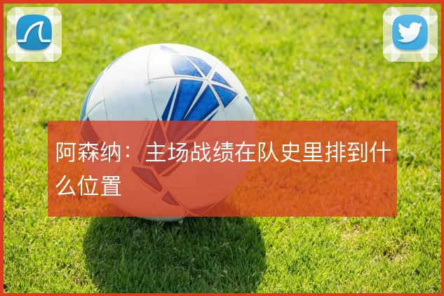 阿森纳:主场战绩在队史里排到什么位置