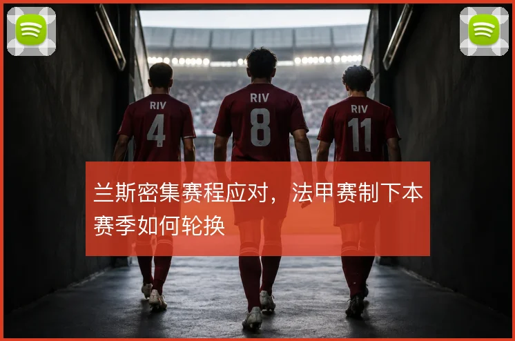兰斯密集赛程应对，法甲赛制下本赛季如何轮换