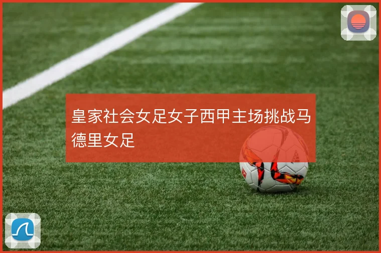 皇家社会女足女子西甲主场挑战马德里女足