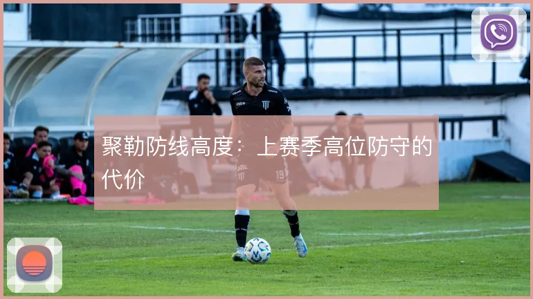 聚勒防线高度：上赛季高位防守的代价