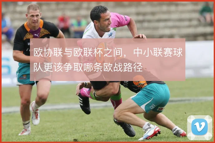 欧协联与欧联杯之间,中小联赛球队更该争取哪条欧战路径