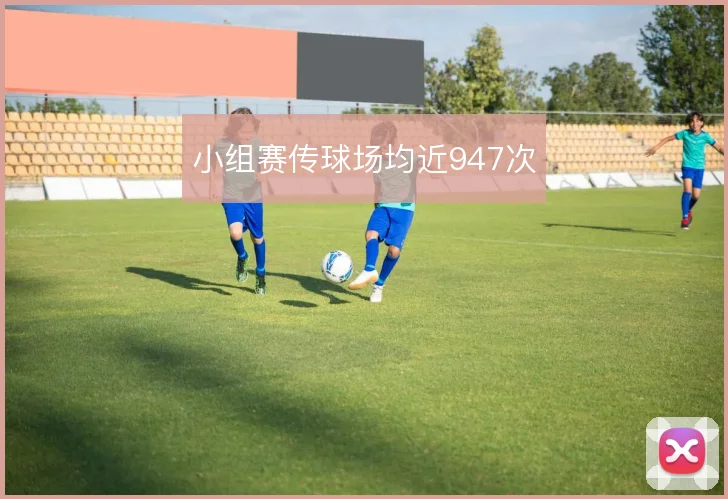 小组赛传球场均近947次