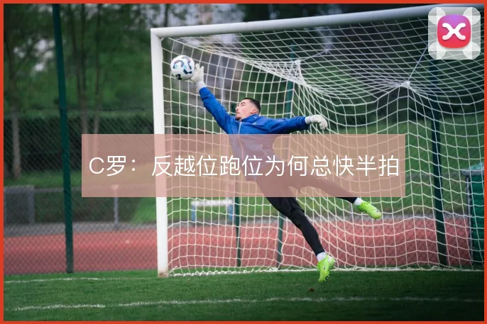 C罗：反越位跑位为何总快半拍