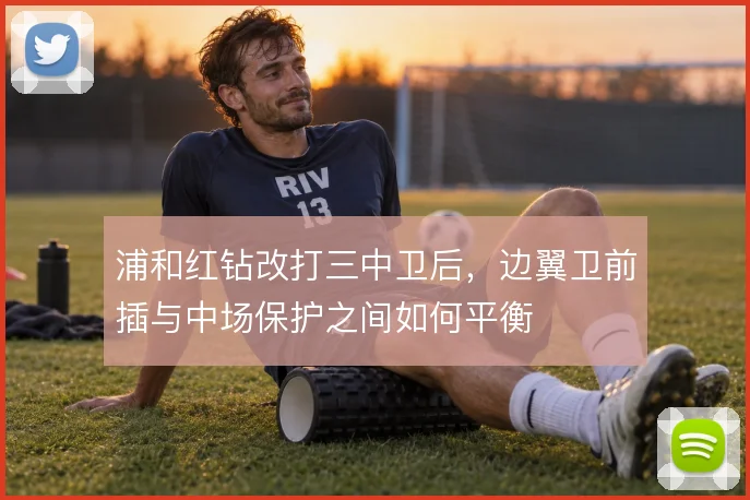 浦和红钻改打三中卫后，边翼卫前插与中场保护之间如何平衡