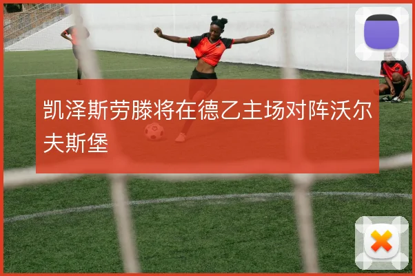 凯泽斯劳滕将在德乙主场对阵沃尔夫斯堡