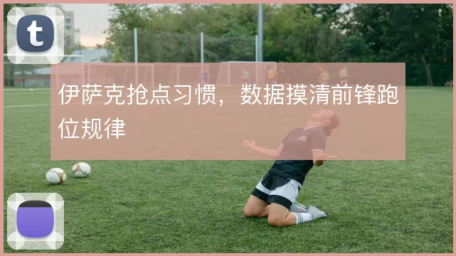 伊萨克抢点习惯，数据摸清前锋跑位规律