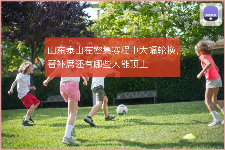 山东泰山在密集赛程中大幅轮换，替补席还有哪些人能顶上