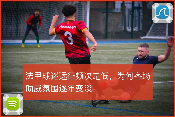 法甲球迷远征频次走低，为何客场助威氛围逐年变淡