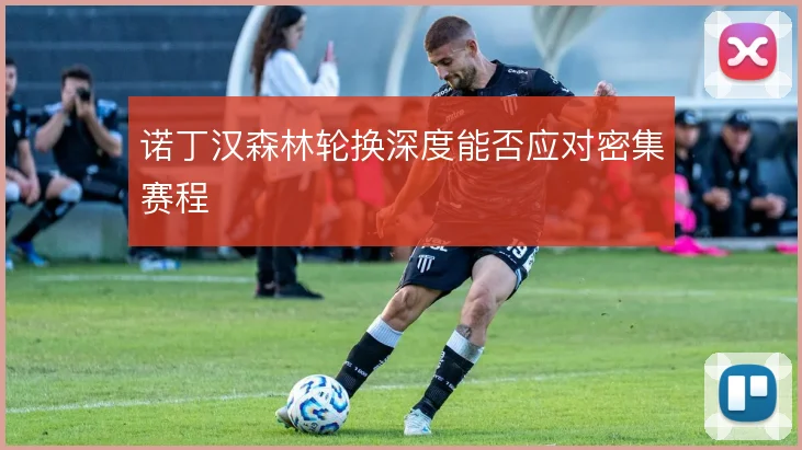 诺丁汉森林轮换深度能否应对密集赛程