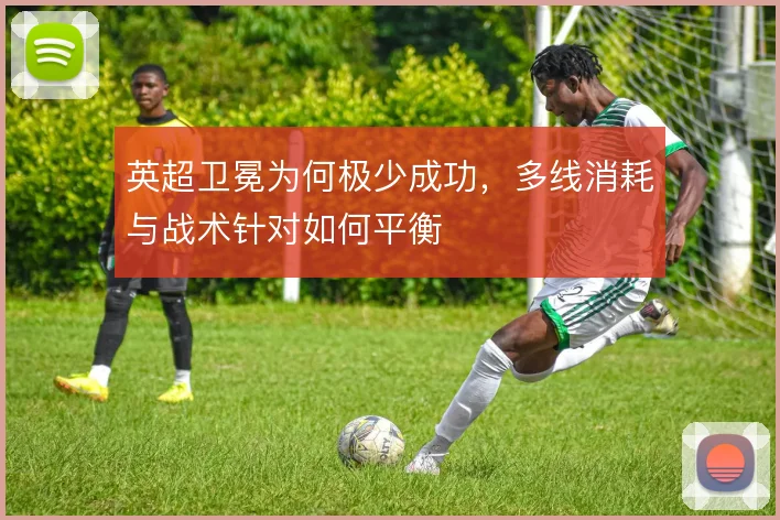 英超卫冕为何极少成功，多线消耗与战术针对如何平衡