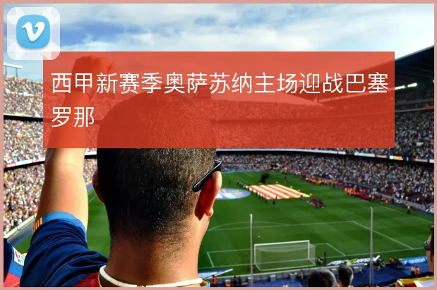 西甲新赛季奥萨苏纳主场迎战巴塞罗那