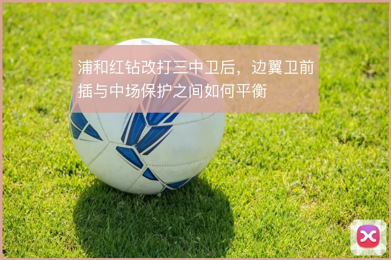 浦和红钻改打三中卫后，边翼卫前插与中场保护之间如何平衡