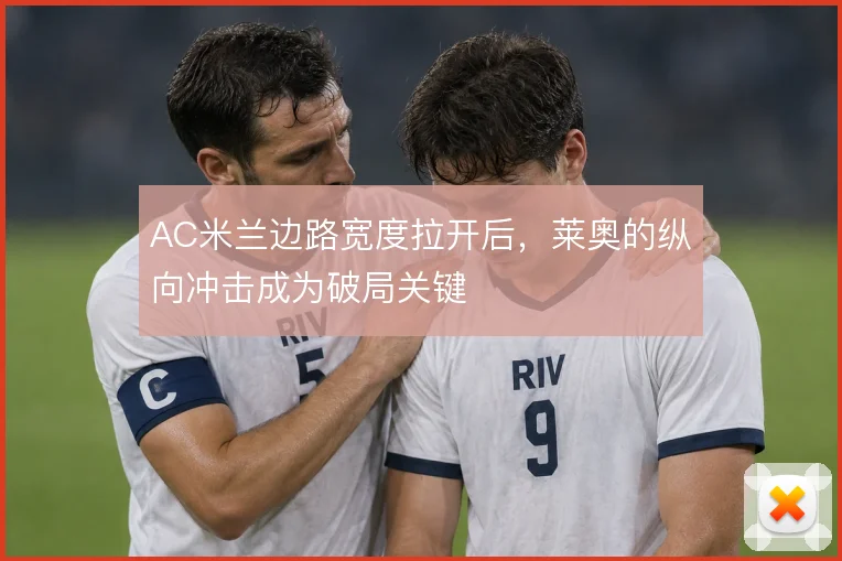 AC米兰边路宽度拉开后，莱奥的纵向冲击成为破局关键