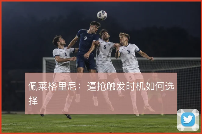 佩莱格里尼：逼抢触发时机如何选择