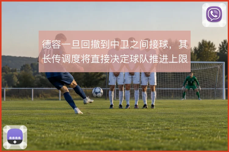 德容一旦回撤到中卫之间接球，其长传调度将直接决定球队推进上限