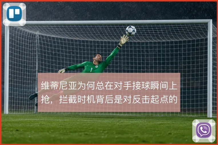 维蒂尼亚为何总在对手接球瞬间上抢，拦截时机背后是对反击起点的预判