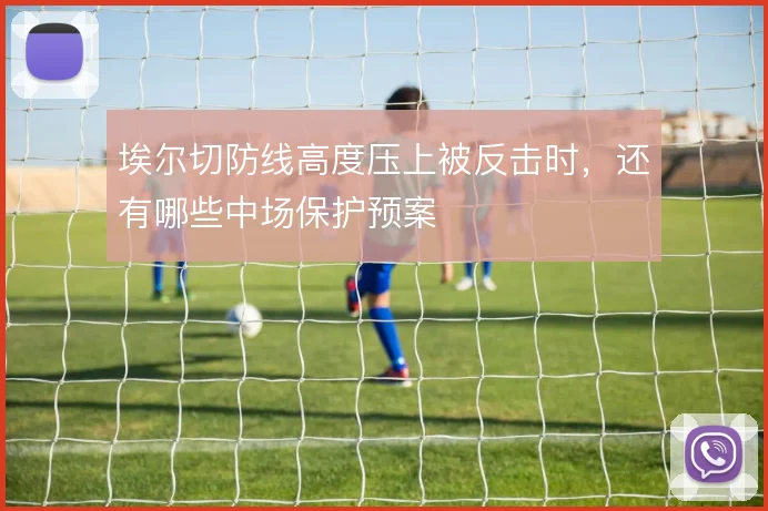 埃尔切防线高度压上被反击时，还有哪些中场保护预案