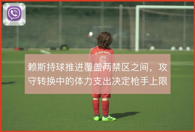 赖斯持球推进覆盖两禁区之间，攻守转换中的体力支出决定枪手上限