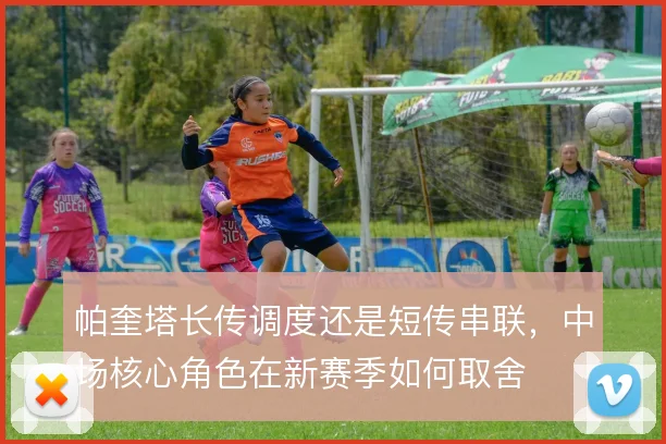 帕奎塔长传调度还是短传串联，中场核心角色在新赛季如何取舍