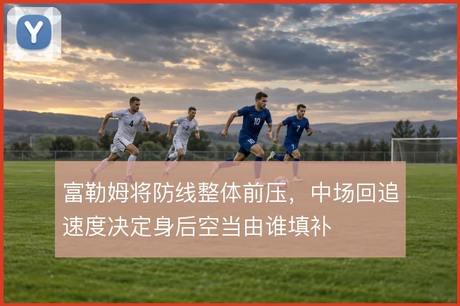 富勒姆将防线整体前压，中场回追速度决定身后空当由谁填补