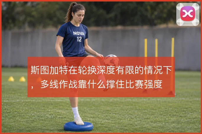 斯图加特在轮换深度有限的情况下，多线作战靠什么撑住比赛强度