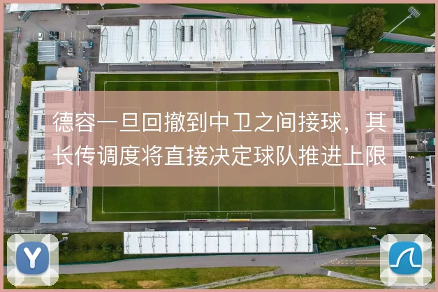 德容一旦回撤到中卫之间接球，其长传调度将直接决定球队推进上限