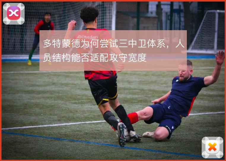 多特蒙德为何尝试三中卫体系，人员结构能否适配攻守宽度