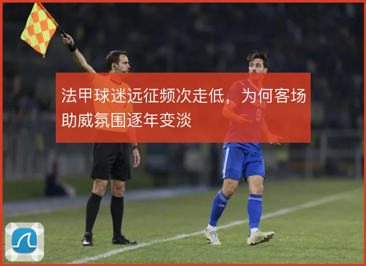 法甲球迷远征频次走低，为何客场助威氛围逐年变淡