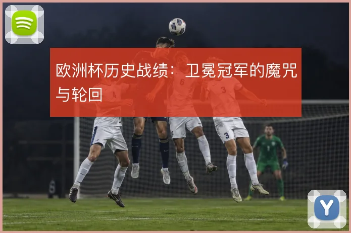 欧洲杯历史战绩：卫冕冠军的魔咒与轮回