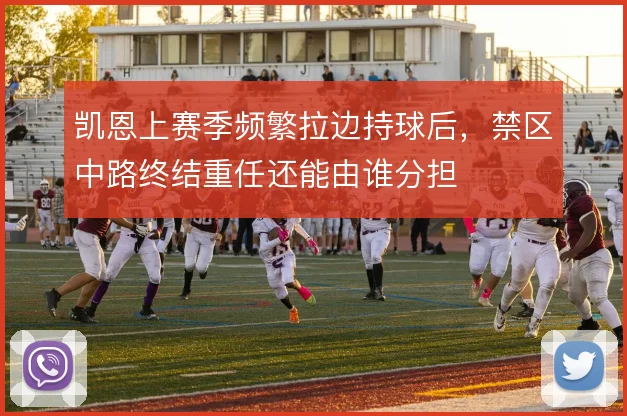 凯恩上赛季频繁拉边持球后，禁区中路终结重任还能由谁分担