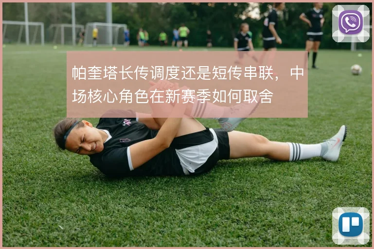 帕奎塔长传调度还是短传串联，中场核心角色在新赛季如何取舍