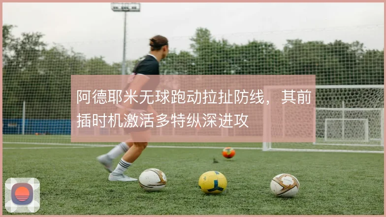阿德耶米无球跑动拉扯防线，其前插时机激活多特纵深进攻