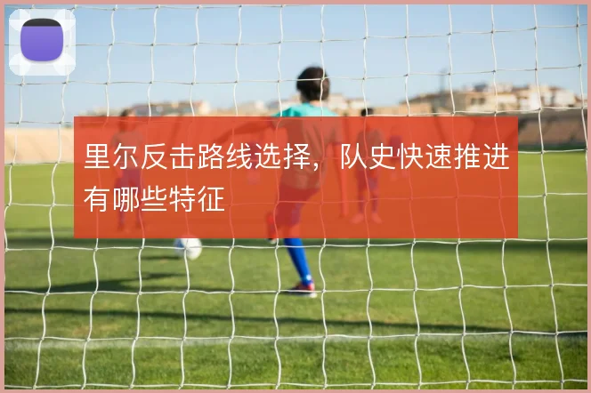 里尔反击路线选择，队史快速推进有哪些特征